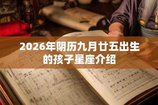 2026年阴历九月廿五出生的孩子星座介绍 2026年阴历九月廿五出生的孩子星座介绍