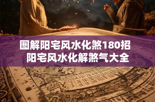 图解阳宅风水化煞180招  阳宅风水化解煞气大全