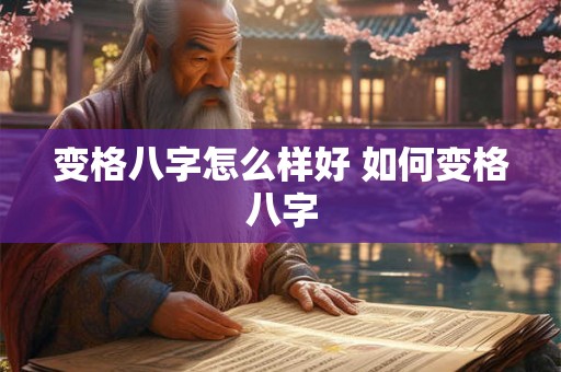 变格八字怎么样好 如何变格八字