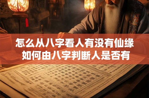 怎么从八字看人有没有仙缘 如何由八字判断人是否有仙缘