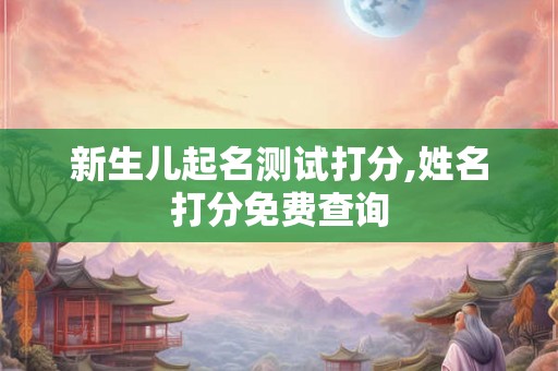 新生儿起名测试打分,姓名打分免费查询