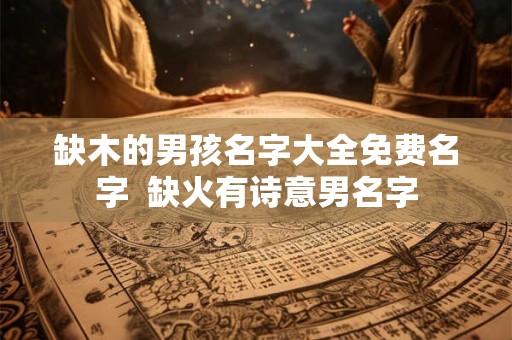 缺木的男孩名字大全免费名字  缺火有诗意男名字