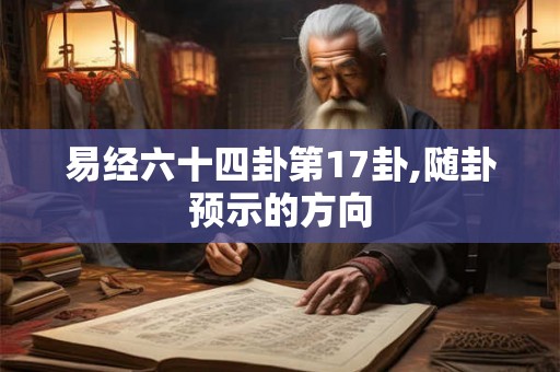 易经六十四卦第17卦,随卦预示的方向 易经六十四卦第17卦,随卦预示的方向