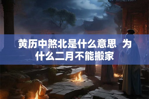 黄历中煞北是什么意思  为什么二月不能搬家