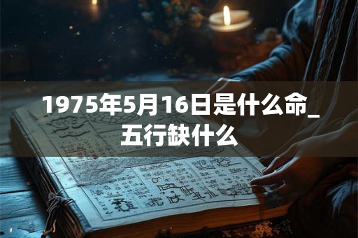 1975年5月16日是什么命_五行缺什么