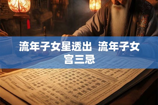 流年子女星透出  流年子女宫三忌