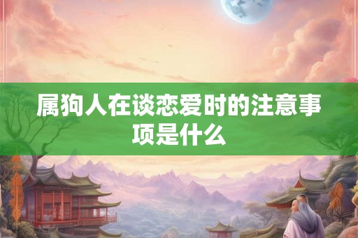 属狗人在谈恋爱时的注意事项是什么