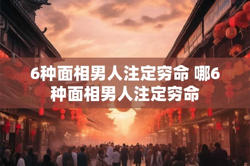 6种面相男人注定穷命 哪6种面相男人注定穷命 6种面相男人注定穷命 哪6种面相男人注定穷命