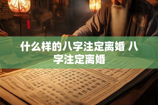 什么样的八字注定离婚 八字注定离婚 什么样的八字注定离婚 八字注定离婚