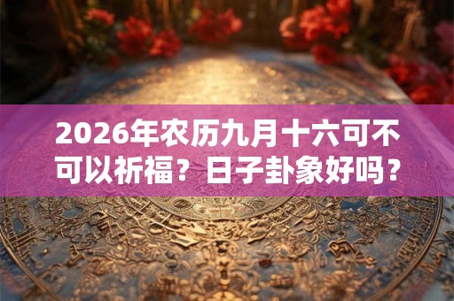 2026年农历九月十六可不可以祈福？日子卦象好吗？