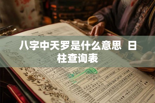 八字中天罗是什么意思 日柱查询表 八字中天罗是什么意思 日柱查询表