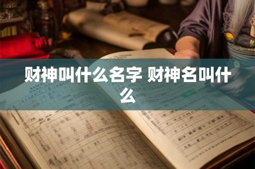 财神叫什么名字 财神名叫什么 财神叫什么名字 财神名叫什么