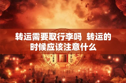 转运需要取行李吗  转运的时候应该注意什么
