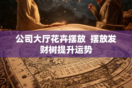 公司大厅花卉摆放 摆放发财树提升运势 公司大厅花卉摆放 摆放发财树提升运势