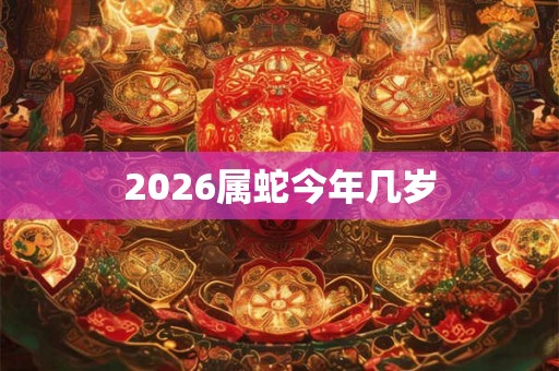 2026属蛇今年几岁