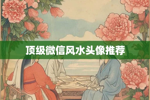 顶级微信风水头像推荐