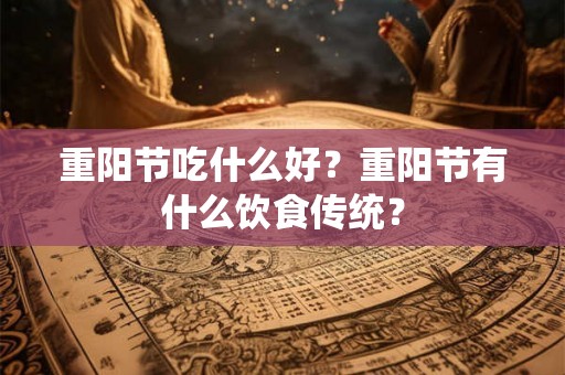 重阳节吃什么好？重阳节有什么饮食传统？