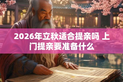 2026年立秋适合提亲吗 上门提亲要准备什么