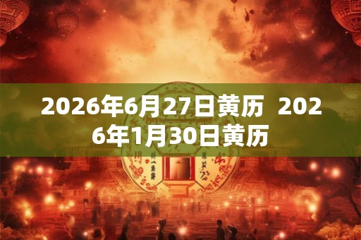 2026年6月27日黄历  2026年1月30日黄历