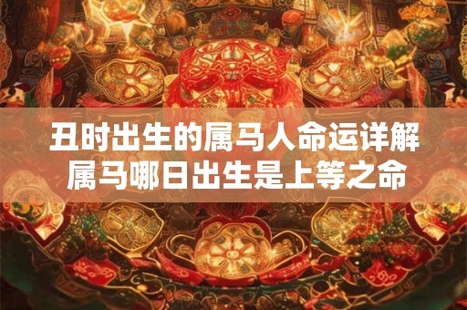 丑时出生的属马人命运详解 属马哪日出生是上等之命