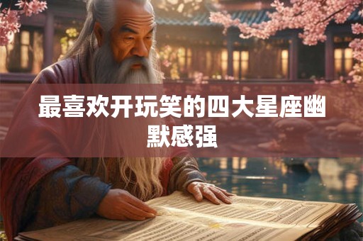 最喜欢开玩笑的四大星座幽默感强