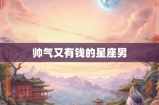 帅气又有钱的星座男