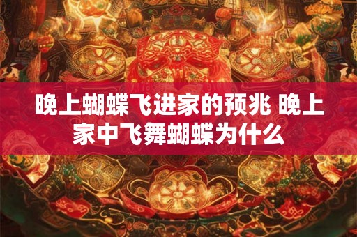 晚上蝴蝶飞进家的预兆 晚上家中飞舞蝴蝶为什么
