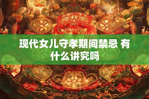 现代女儿守孝期间禁忌 有什么讲究吗