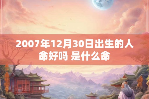 2007年12月30日出生的人命好吗 是什么命