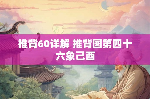 推背60详解 推背图第四十六象己酉 推背60详解 推背图第四十六象己酉