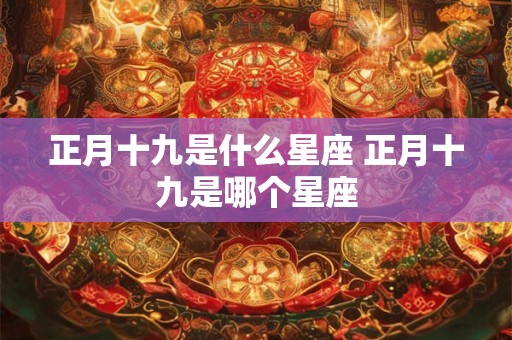 正月十九是什么星座 正月十九是哪个星座