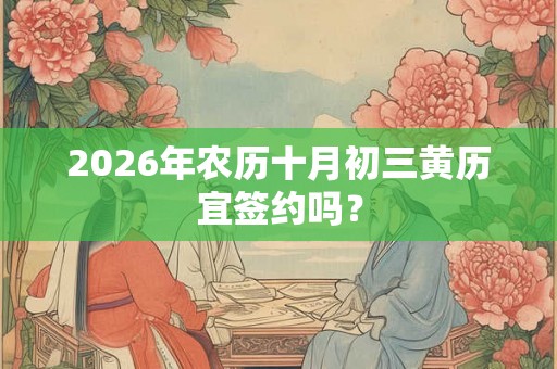 2026年农历十月初三黄历宜签约吗？