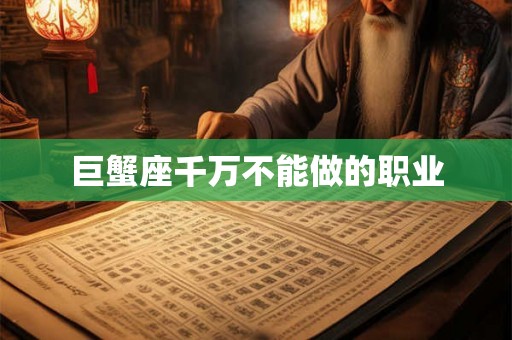 巨蟹座千万不能做的职业 巨蟹座千万不能做的职业