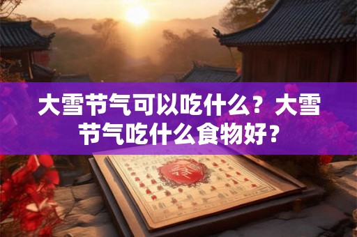 大雪节气可以吃什么？大雪节气吃什么食物好？