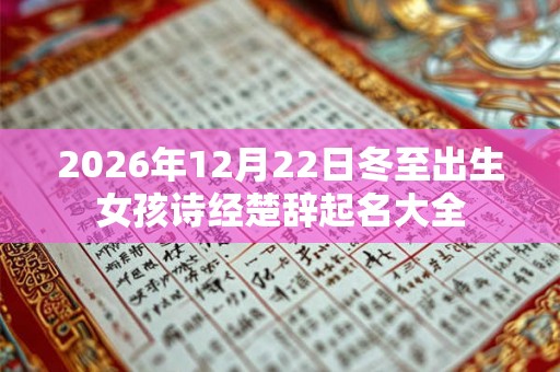 2026年12月22日冬至出生女孩诗经楚辞起名大全