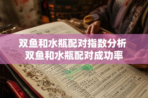 双鱼和水瓶配对指数分析 双鱼和水瓶配对成功率