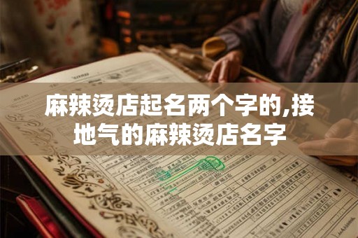 麻辣烫店起名两个字的,接地气的麻辣烫店名字 麻辣烫店起名两个字的,接地气的麻辣烫店名字
