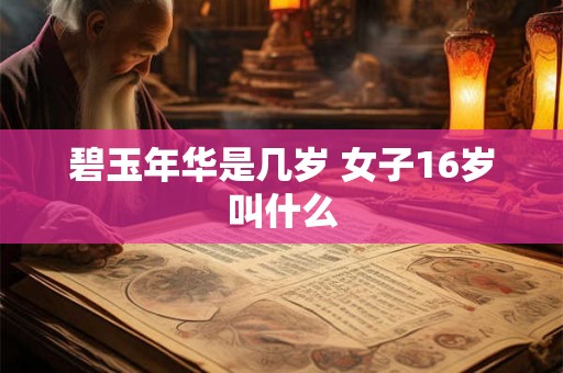 碧玉年华是几岁 女子16岁叫什么