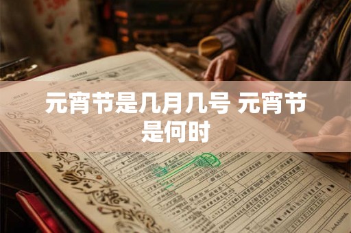 元宵节是几月几号 元宵节是何时