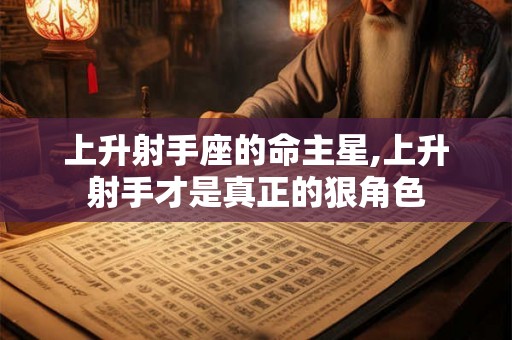 上升射手座的命主星,上升射手才是真正的狠角色