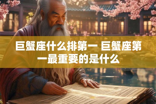 巨蟹座什么排第一 巨蟹座第一最重要的是什么
