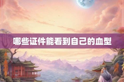 哪些证件能看到自己的血型 哪些证件能看到自己的血型