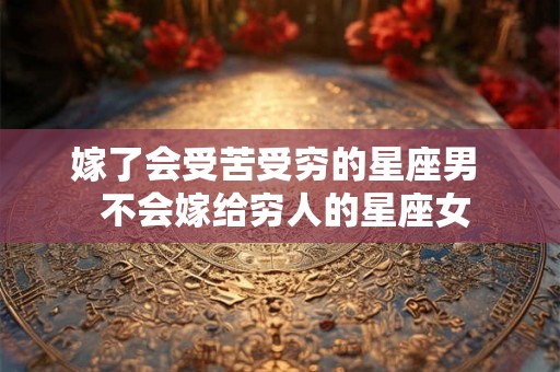 嫁了会受苦受穷的星座男  不会嫁给穷人的星座女