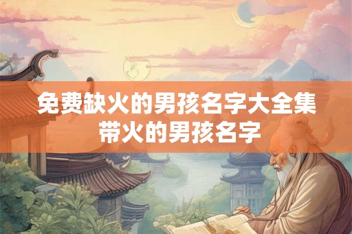 免费缺火的男孩名字大全集 带火的男孩名字