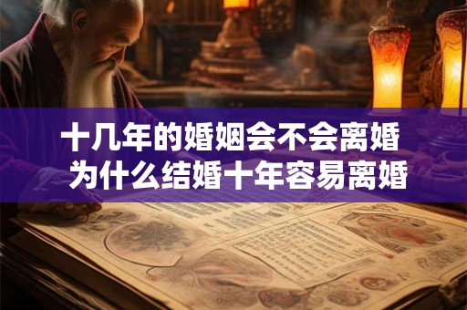 十几年的婚姻会不会离婚 为什么结婚十年容易离婚 十几年的婚姻会不会离婚 为什么结婚十年容易离婚