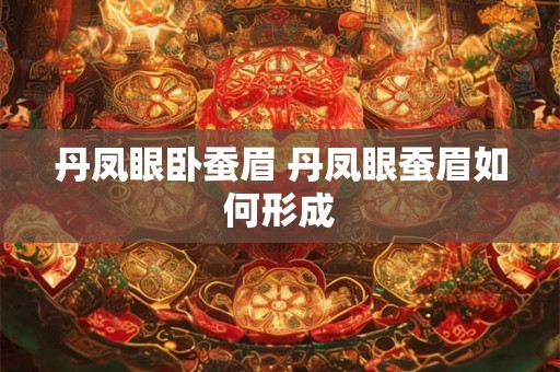 丹凤眼卧蚕眉 丹凤眼蚕眉如何形成