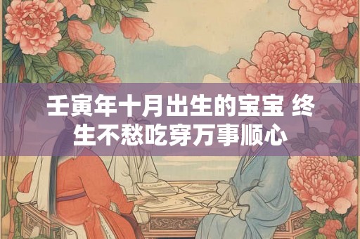 壬寅年十月出生的宝宝 终生不愁吃穿万事顺心