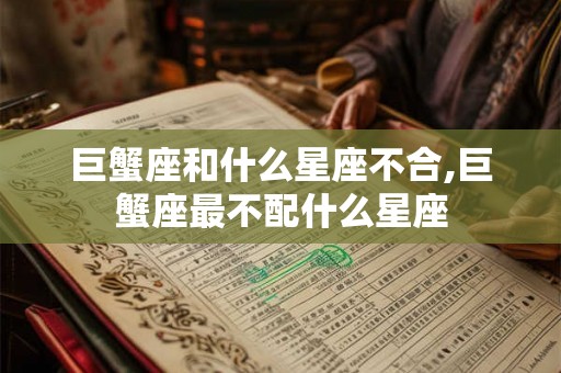 巨蟹座和什么星座不合,巨蟹座最不配什么星座