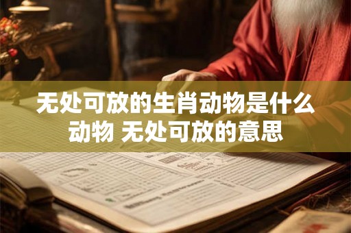 无处可放的生肖动物是什么动物 无处可放的意思