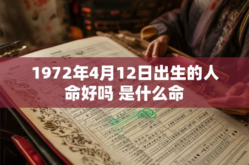 1972年4月12日出生的人命好吗 是什么命 1972年4月12日出生的人命好吗 是什么命